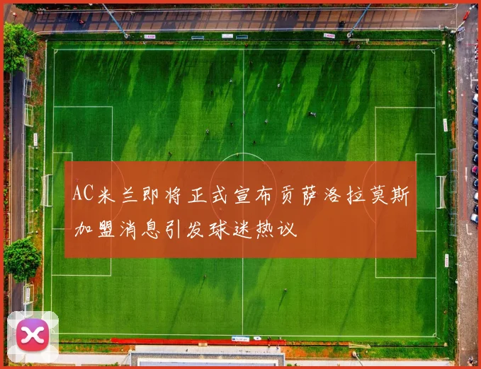 AC米兰即将正式宣布贡萨洛拉莫斯加盟消息引发球迷热议
