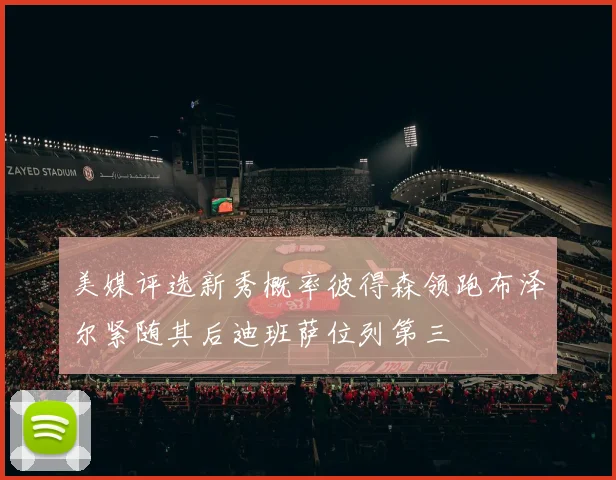 美媒评选新秀概率彼得森领跑布泽尔紧随其后迪班萨位列第三