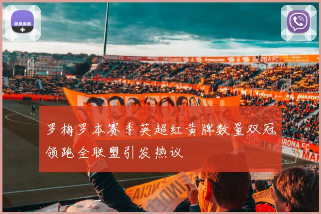 罗梅罗本赛季英超红黄牌数量双冠领跑全联盟引发热议