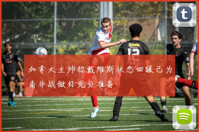 加拿大主帅称戴维斯状态回暖已为南非战做好充分准备