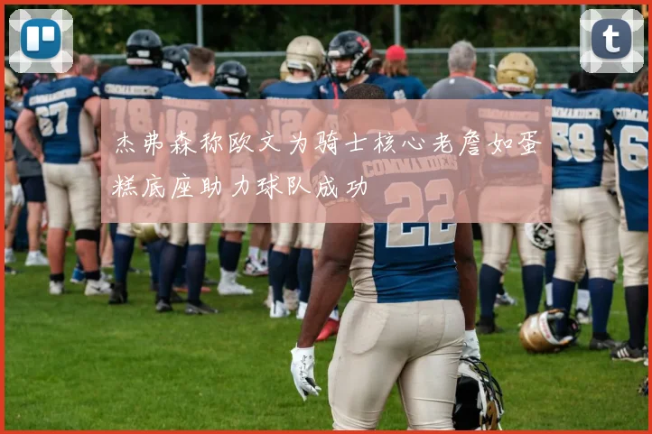 杰弗森称欧文为骑士核心老詹如蛋糕底座助力球队成功