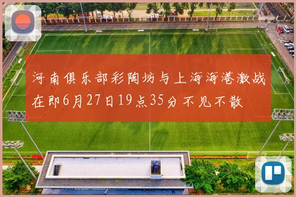 河南俱乐部彩陶坊与上海海港激战在即6月27日19点35分不见不散