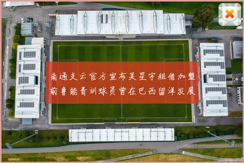 南通支云官方宣布吴星宇租借加盟前鲁能青训球员曾在巴西留洋发展
