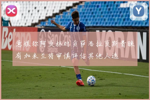 意媒称阿莫林对贡萨洛拉莫斯青睐有加米兰将审慎评估其他人选